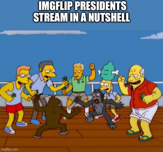 Guess I’m a RUP | IMGFLIP PRESIDENTS STREAM IN A NUTSHELL | image tagged in simpsons monkey fight,monke,fight | made w/ Imgflip meme maker