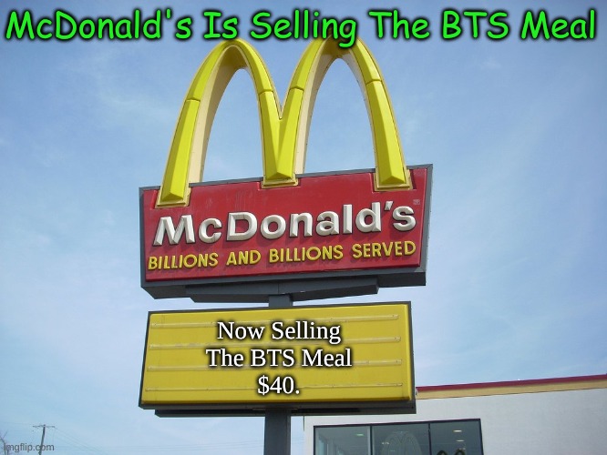 BTS Meal | McDonald's Is Selling The BTS Meal; Now Selling
The BTS Meal
$40. | image tagged in mcdonald's sign,mcdonald's | made w/ Imgflip meme maker