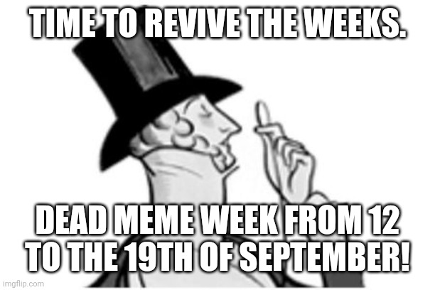 Let's revive em guys! | TIME TO REVIVE THE WEEKS. DEAD MEME WEEK FROM 12 TO THE 19TH OF SEPTEMBER! | image tagged in elitist | made w/ Imgflip meme maker