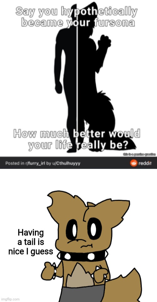 Is this a trend now | Having a tail is nice I guess | image tagged in guess ill die | made w/ Imgflip meme maker