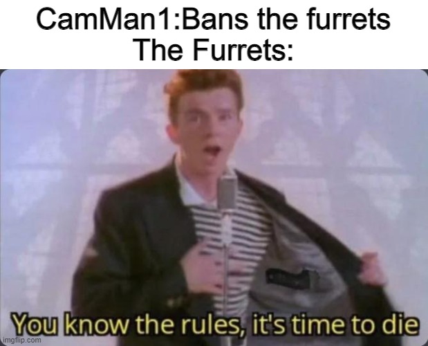 the furrets will take over! | CamMan1:Bans the furrets
The Furrets: | image tagged in you know the rules it's time to die,furret | made w/ Imgflip meme maker