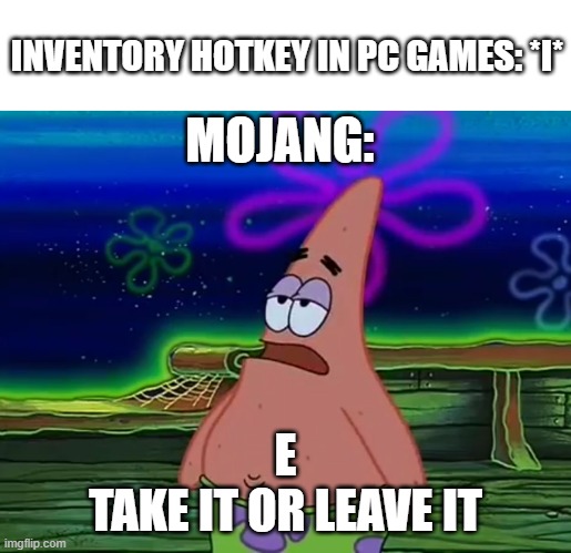 Patrick Star Take It Or Leave | INVENTORY HOTKEY IN PC GAMES: *I*; MOJANG:; E
TAKE IT OR LEAVE IT | image tagged in patrick star take it or leave,minecraft,memes,video games,gaming | made w/ Imgflip meme maker