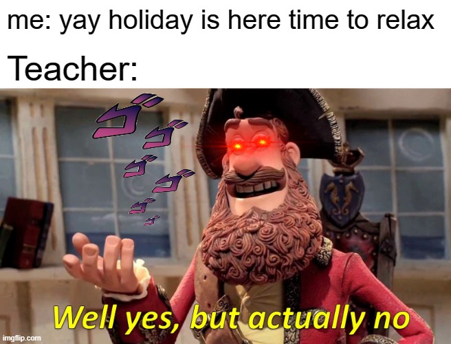 yeah this happens | me: yay holiday is here time to relax; Teacher: | image tagged in memes,well yes but actually no | made w/ Imgflip meme maker