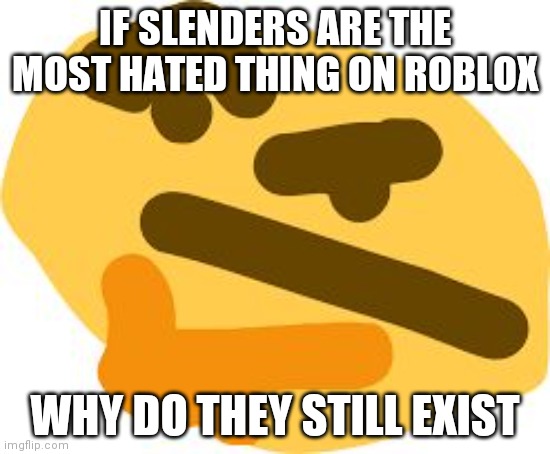 Thonk | IF SLENDERS ARE THE MOST HATED THING ON ROBLOX WHY DO THEY STILL EXIST | image tagged in thonk | made w/ Imgflip meme maker