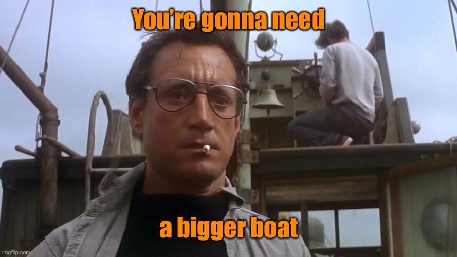 Going to need a bigger boat | You’re gonna need a bigger boat | image tagged in going to need a bigger boat | made w/ Imgflip meme maker