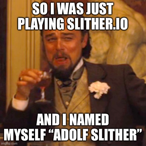 LOL | SO I WAS JUST PLAYING SLITHER.IO; AND I NAMED MYSELF “ADOLF SLITHER” | image tagged in memes,laughing leo | made w/ Imgflip meme maker