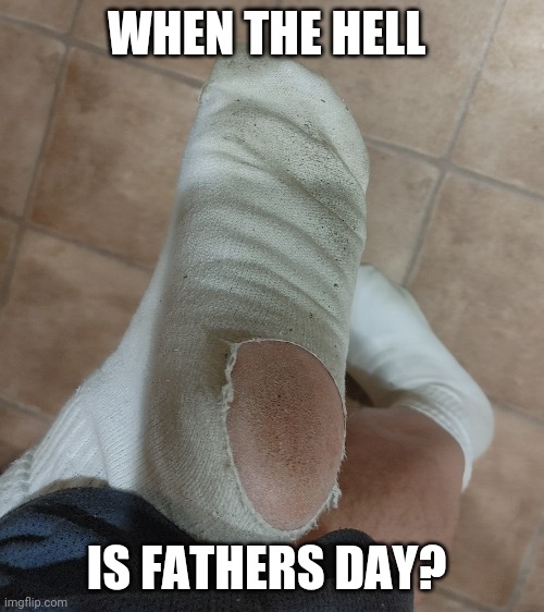 Legit wore out! | WHEN THE HELL; IS FATHERS DAY? | image tagged in father's day,old socks,hard work,hardworking guy,labor day | made w/ Imgflip meme maker