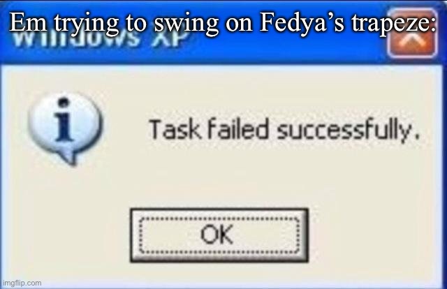 Task failed successfully | Em trying to swing on Fedya’s trapeze: | image tagged in task failed successfully | made w/ Imgflip meme maker