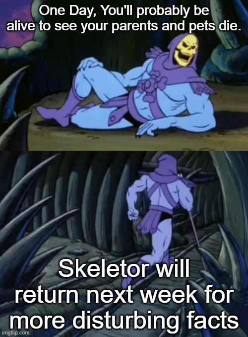Skeletor is here! | One Day, You'll probably be alive to see your parents and pets die. Skeletor will return next week for more disturbing facts | image tagged in disturbing facts skeletor | made w/ Imgflip meme maker