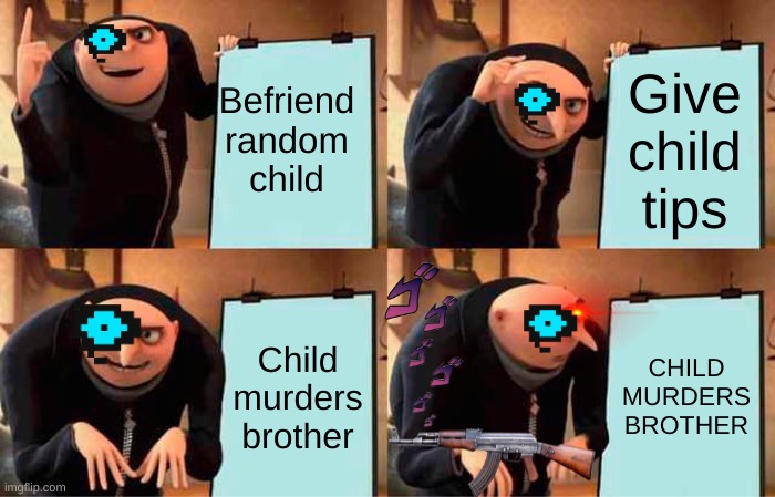 genocide in a nutshell | Befriend random child; Give child tips; Child murders brother; CHILD MURDERS BROTHER | image tagged in memes,sans,im with being new memer | made w/ Imgflip meme maker