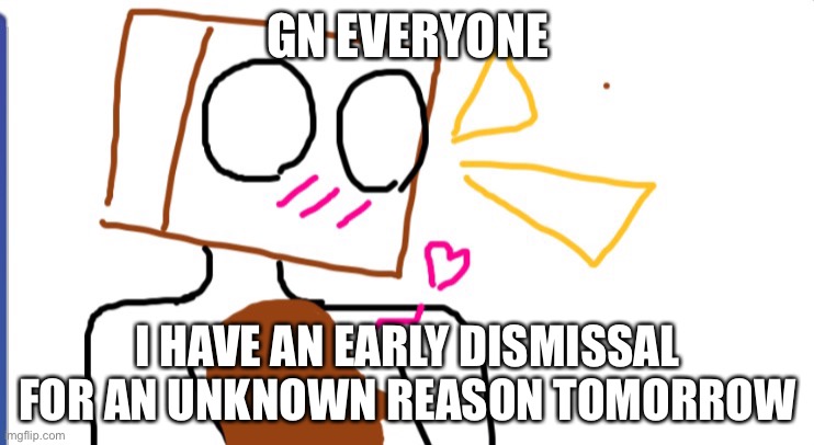 Cera x Ob2 | GN EVERYONE; I HAVE AN EARLY DISMISSAL FOR AN UNKNOWN REASON TOMORROW | image tagged in cera x ob2 | made w/ Imgflip meme maker