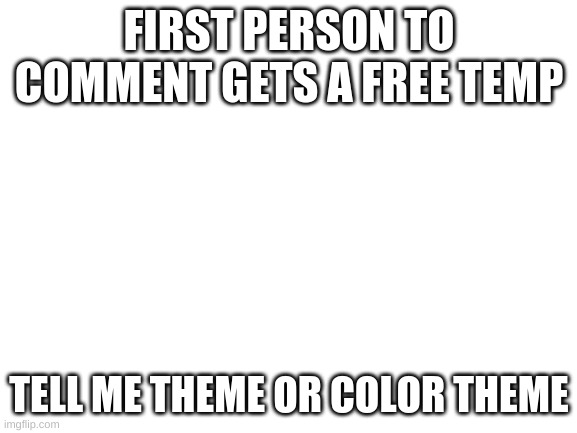 Blank White Template | FIRST PERSON TO COMMENT GETS A FREE TEMP; TELL ME THEME OR COLOR THEME | image tagged in blank white template | made w/ Imgflip meme maker