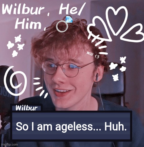 Wilbur | So I am ageless... Huh. | image tagged in wilbur | made w/ Imgflip meme maker