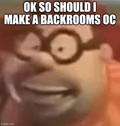 carl wheezer sussy | OK SO SHOULD I MAKE A BACKROOMS OC | image tagged in carl wheezer sussy | made w/ Imgflip meme maker