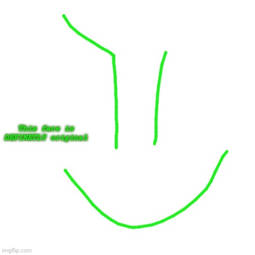 Ignore the text, This face isn't originalb or could it.... | This face is DEFINETLY original | image tagged in memes,blank transparent square | made w/ Imgflip meme maker
