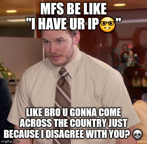 Oh no you'll disable my wifi for an hour so scary ? | MFS BE LIKE "I HAVE UR IP🤓"; LIKE BRO U GONNA COME ACROSS THE COUNTRY JUST BECAUSE I DISAGREE WITH YOU? 💀 | image tagged in memes,afraid to ask andy | made w/ Imgflip meme maker