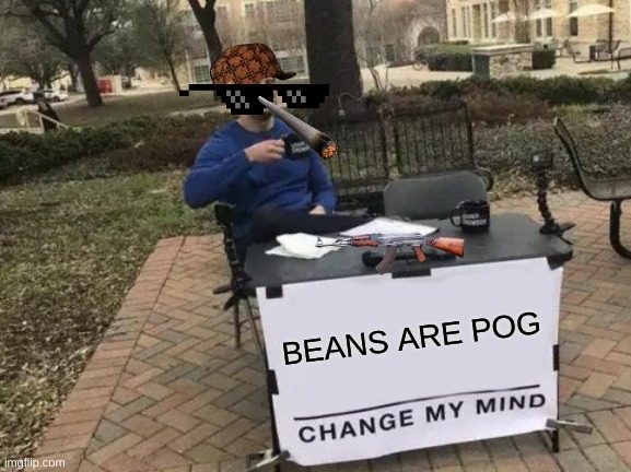 yo dis my second one | BEANS ARE POG | image tagged in memes,change my mind | made w/ Imgflip meme maker