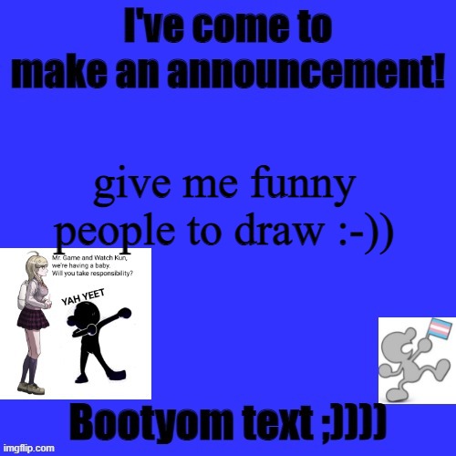 Kat's Announcement Template | give me funny people to draw :-)) | image tagged in kat's announcement template | made w/ Imgflip meme maker