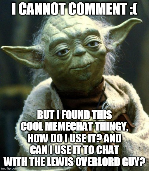 Mod note from lewis: i'll unban you from commenting |  I CANNOT COMMENT :(; BUT I FOUND THIS COOL MEMECHAT THINGY, HOW DO I USE IT? AND CAN I USE IT TO CHAT WITH THE LEWIS OVERLORD GUY? | image tagged in memes,star wars yoda | made w/ Imgflip meme maker