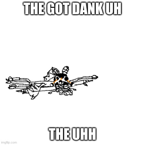 uhhh | THE GOT DANK UH; THE UHH | image tagged in uhhhh | made w/ Imgflip meme maker
