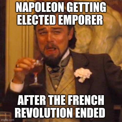 Laughing Leo Meme | NAPOLEON GETTING ELECTED EMPORER; AFTER THE FRENCH REVOLUTION ENDED | image tagged in memes,laughing leo,history | made w/ Imgflip meme maker