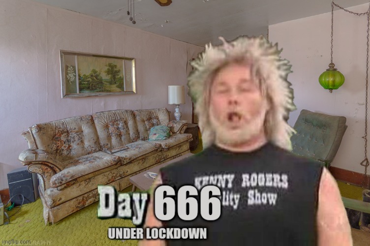 Lockdown day 666 | image tagged in kenny rogers,mad tv,lockdown,china virus | made w/ Imgflip meme maker