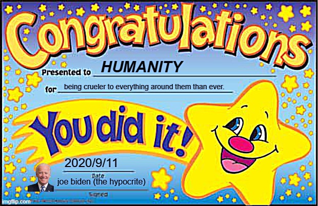 Happy Star Congratulations |  HUMANITY; being crueler to everything around them than ever. 2020/9/11; joe biden (the hypocrite) | image tagged in memes,happy star congratulations,hypocrite,cruel,hate,first world problems | made w/ Imgflip meme maker