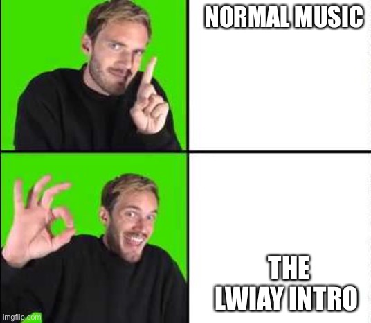 https://www.youtube.com/watch?v=1G5yZd0g9eA | NORMAL MUSIC; THE LWIAY INTRO | image tagged in pewdiepie drake,lwiay | made w/ Imgflip meme maker