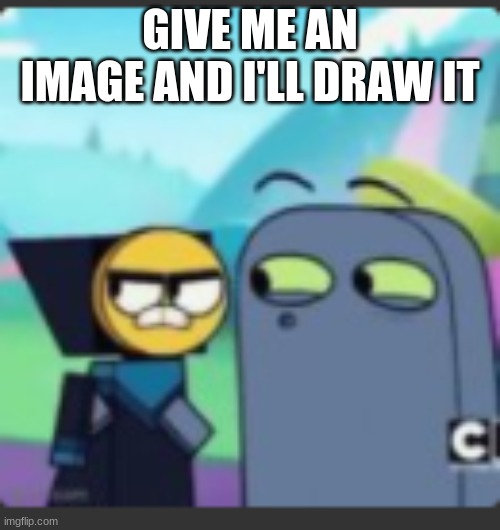 p o g | GIVE ME AN IMAGE AND I'LL DRAW IT | image tagged in p o g | made w/ Imgflip meme maker