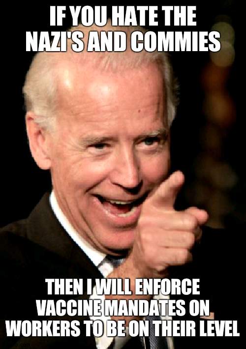 More dictatorship in | IF YOU HATE THE NAZI'S AND COMMIES; THEN I WILL ENFORCE VACCINE MANDATES ON WORKERS TO BE ON THEIR LEVEL | image tagged in memes,smilin biden | made w/ Imgflip meme maker