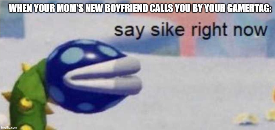 Say sike right now | WHEN YOUR MOM'S NEW BOYFRIEND CALLS YOU BY YOUR GAMERTAG: | image tagged in say sike right now | made w/ Imgflip meme maker