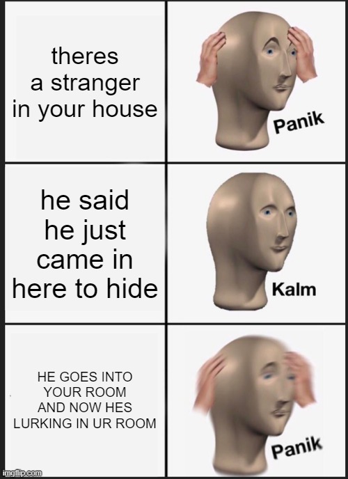 Panik Kalm Panik | theres a stranger in your house; he said he just came in here to hide; HE GOES INTO YOUR ROOM AND NOW HES LURKING IN UR ROOM | image tagged in memes,panik kalm panik | made w/ Imgflip meme maker