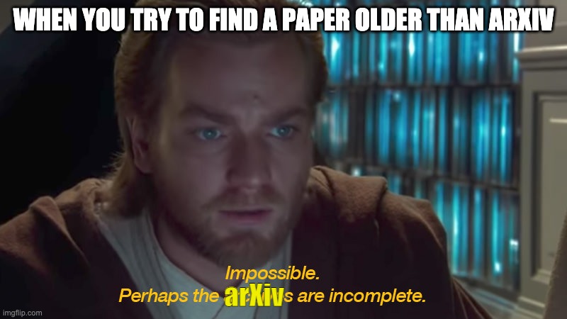 The paper doesn't exist! | WHEN YOU TRY TO FIND A PAPER OLDER THAN ARXIV; arXiv | image tagged in star wars prequel obi-wan archives are incomplete | made w/ Imgflip meme maker