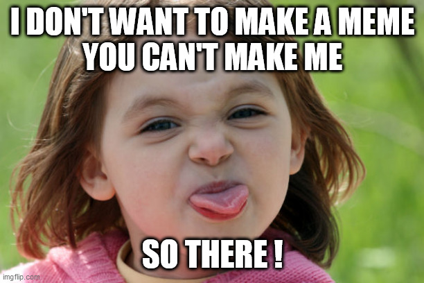 bratty kid tongue out razz raspberry | I DON'T WANT TO MAKE A MEME
YOU CAN'T MAKE ME; SO THERE ! | image tagged in bratty kid tongue out razz raspberry | made w/ Imgflip meme maker