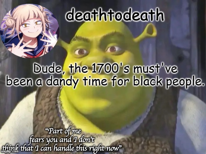 death2death template | Dude, the 1700's must've been a dandy time for black people. | image tagged in death2death template | made w/ Imgflip meme maker