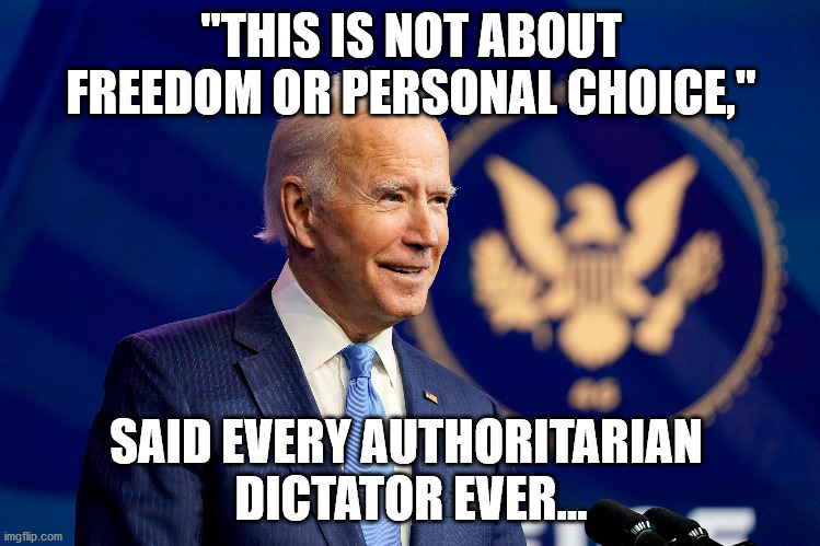said the dictator | "THIS IS NOT ABOUT FREEDOM OR PERSONAL CHOICE,"; SAID EVERY AUTHORITARIAN 
DICTATOR EVER... | image tagged in joe biden,dictator,authoritarian,not about freedom | made w/ Imgflip meme maker