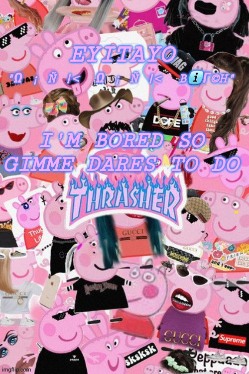 Eyitayos oink temp | I'M BORED SO GIMME DARES TO DO | image tagged in eyitayos oink temp | made w/ Imgflip meme maker