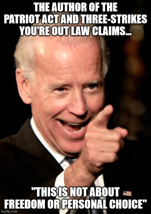 patriot act author | THE AUTHOR OF THE PATRIOT ACT AND THREE-STRIKES YOU'RE OUT LAW CLAIMS... "THIS IS NOT ABOUT FREEDOM OR PERSONAL CHOICE" | image tagged in memes,smilin biden,patriot act,three strikes | made w/ Imgflip meme maker