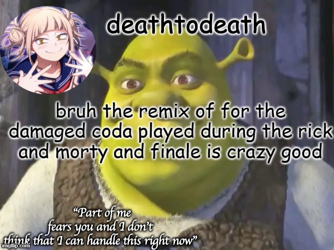 death2death template | bruh the remix of for the damaged coda played during the rick and morty and finale is crazy good | image tagged in death2death template | made w/ Imgflip meme maker