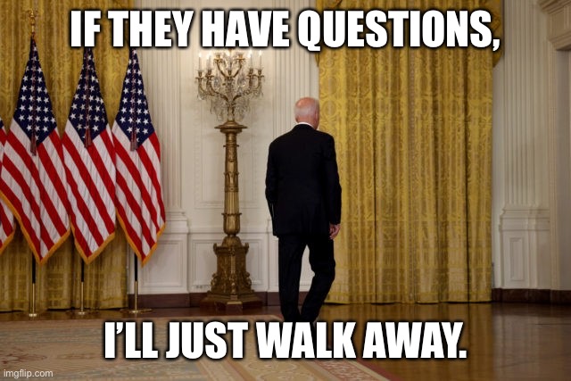  IF THEY HAVE QUESTIONS, I’LL JUST WALK AWAY. | image tagged in joe biden | made w/ Imgflip meme maker