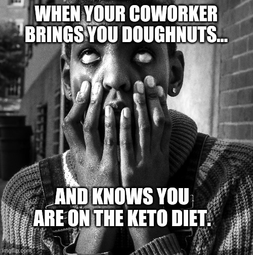 Like wtf |  WHEN YOUR COWORKER BRINGS YOU DOUGHNUTS... AND KNOWS YOU ARE ON THE KETO DIET. | image tagged in keto | made w/ Imgflip meme maker