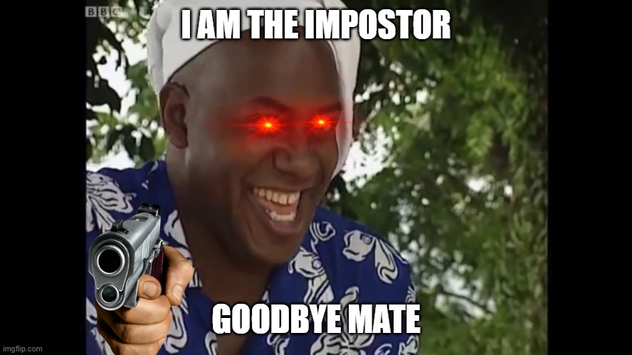 catched | I AM THE IMPOSTOR; GOODBYE MATE | image tagged in hehe boi | made w/ Imgflip meme maker
