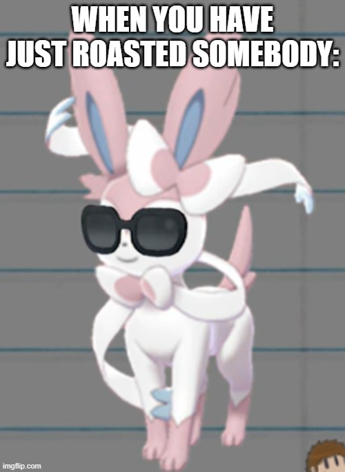 Savage Sylveon | WHEN YOU HAVE JUST ROASTED SOMEBODY: | image tagged in savage sylveon | made w/ Imgflip meme maker
