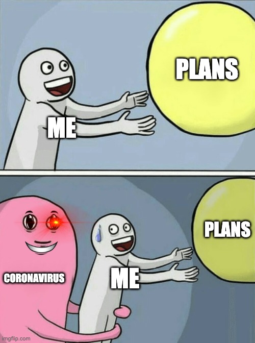 corona | PLANS; ME; PLANS; CORONAVIRUS; ME | image tagged in memes,running away balloon | made w/ Imgflip meme maker