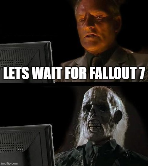 lol | LETS WAIT FOR FALLOUT 7 | image tagged in memes,i'll just wait here,fallout 4,funny | made w/ Imgflip meme maker