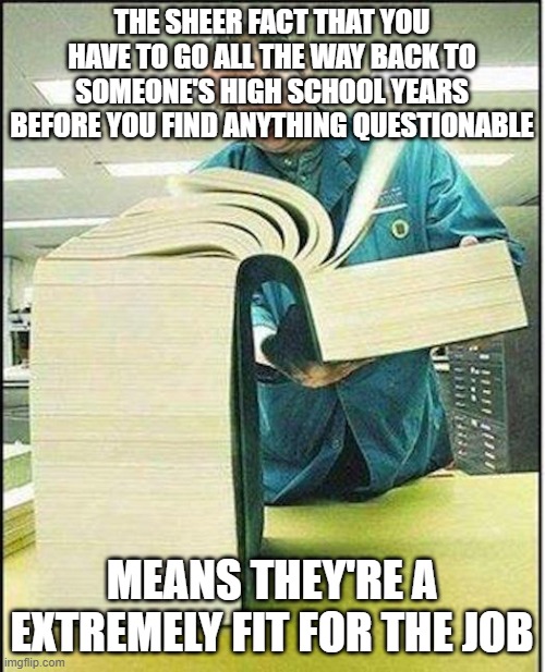 big book | THE SHEER FACT THAT YOU HAVE TO GO ALL THE WAY BACK TO SOMEONE'S HIGH SCHOOL YEARS BEFORE YOU FIND ANYTHING QUESTIONABLE MEANS THEY'RE A EXT | image tagged in big book | made w/ Imgflip meme maker