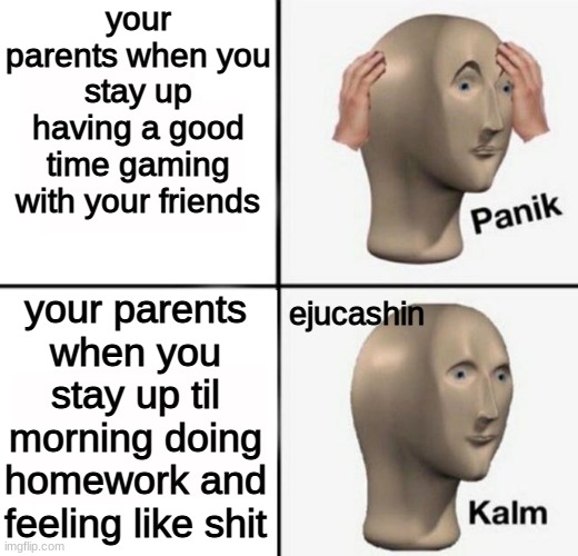 school good free time bad | your parents when you stay up having a good time gaming with your friends; your parents when you stay up til morning doing homework and feeling like shit; ejucashin | image tagged in panik kalm | made w/ Imgflip meme maker
