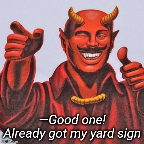 Buddy satan  | —Good one! Already got my yard sign | image tagged in buddy satan | made w/ Imgflip meme maker