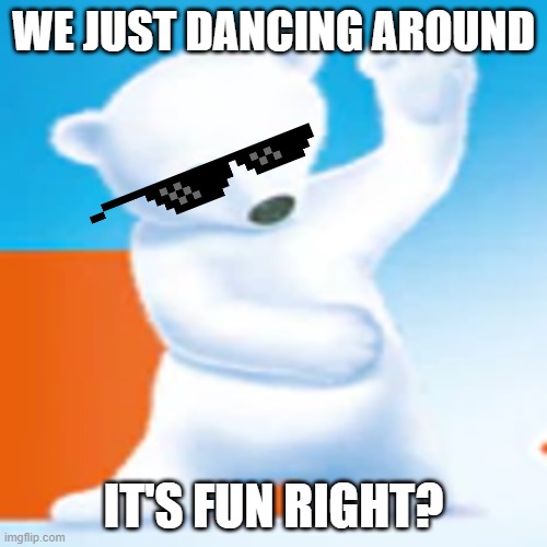 dancing bear | WE JUST DANCING AROUND; IT'S FUN RIGHT? | image tagged in aptamil bear,bear,dancing | made w/ Imgflip meme maker