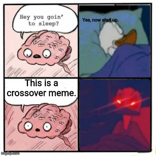 crossover time 2: return of crossover | Yes, now shut up. This is a crossover meme. | image tagged in hey you going to sleep | made w/ Imgflip meme maker